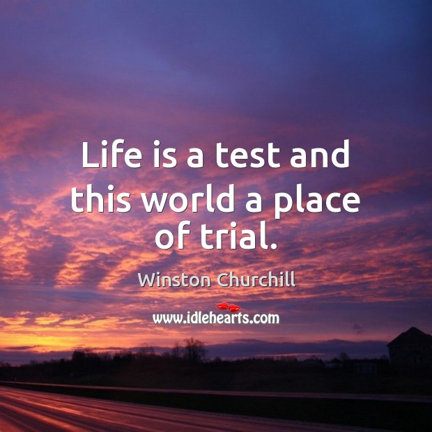 Life is a test and this world a place of trial. Winston Churchill Picture Quote