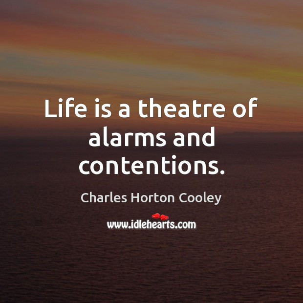 Life is a theatre of alarms and contentions. Charles Horton Cooley Picture Quote
