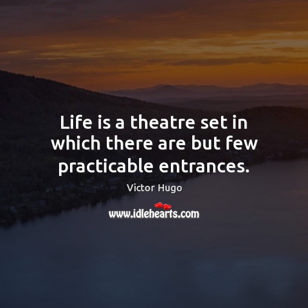 Life is a theatre set in which there are but few practicable entrances. Victor Hugo Picture Quote