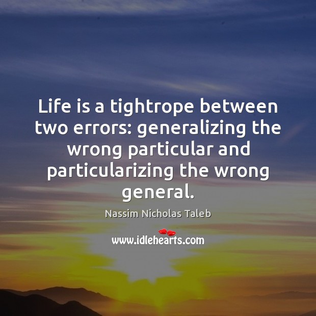 Life is a tightrope between two errors: generalizing the wrong particular and Nassim Nicholas Taleb Picture Quote