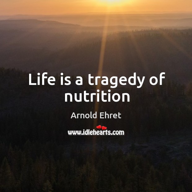 Life is a tragedy of nutrition Arnold Ehret Picture Quote