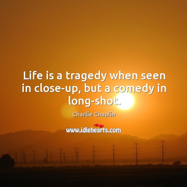 Life is a tragedy when seen in close-up, but a comedy in long-shot. Charlie Chaplin Picture Quote