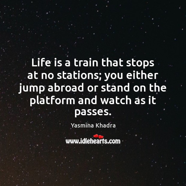 Life is a train that stops at no stations; you either jump Image