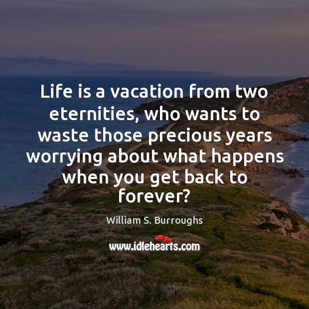 Life is a vacation from two eternities, who wants to waste those William S. Burroughs Picture Quote
