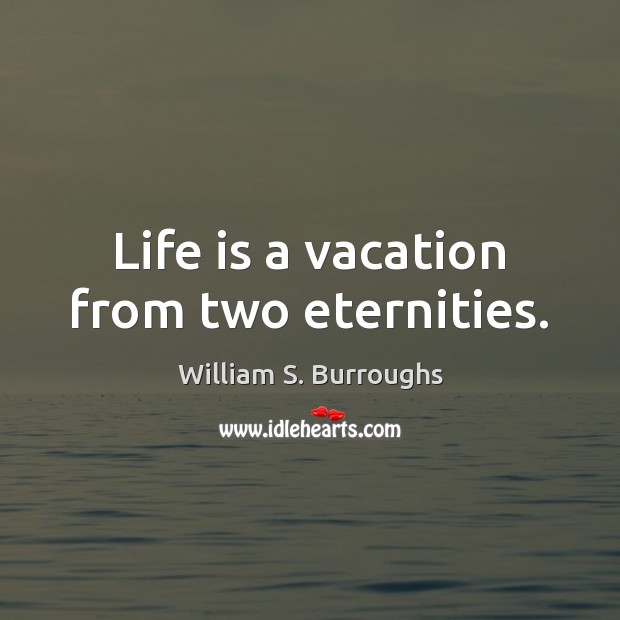 Life is a vacation from two eternities. William S. Burroughs Picture Quote