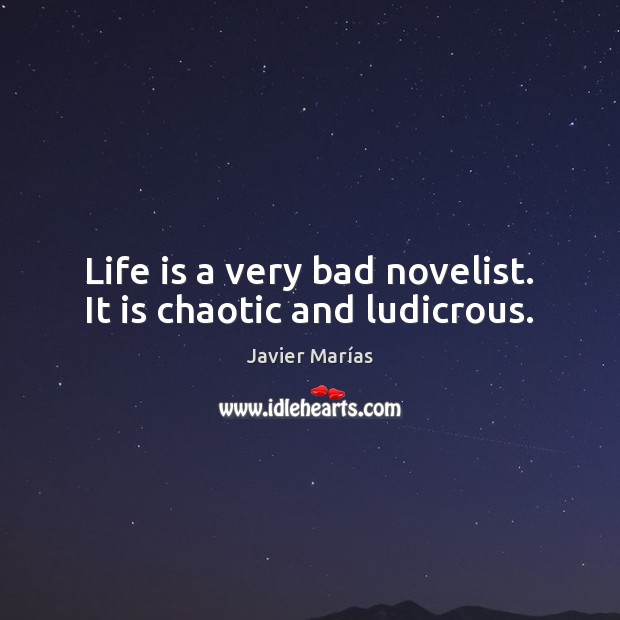 Life is a very bad novelist. It is chaotic and ludicrous. Javier Marías Picture Quote