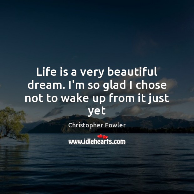 Life is a very beautiful dream. I’m so glad I chose not to wake up from it just yet Christopher Fowler Picture Quote