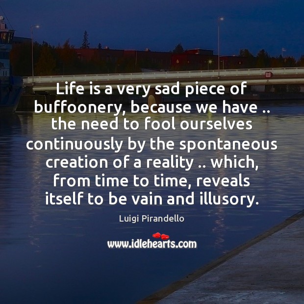 Life is a very sad piece of buffoonery, because we have .. the Luigi Pirandello Picture Quote