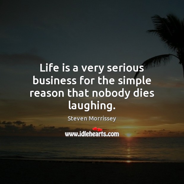 Life is a very serious business for the simple reason that nobody dies laughing. Steven Morrissey Picture Quote