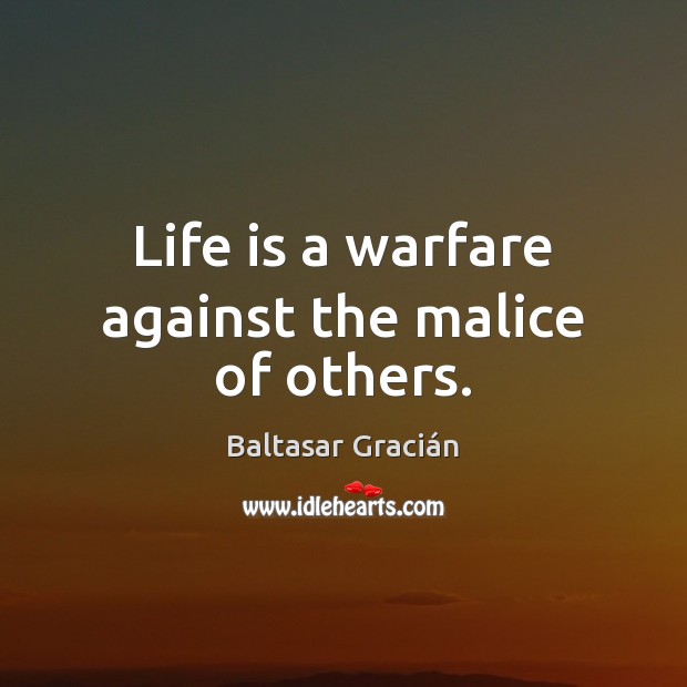 Life is a warfare against the malice of others. Baltasar Gracián Picture Quote
