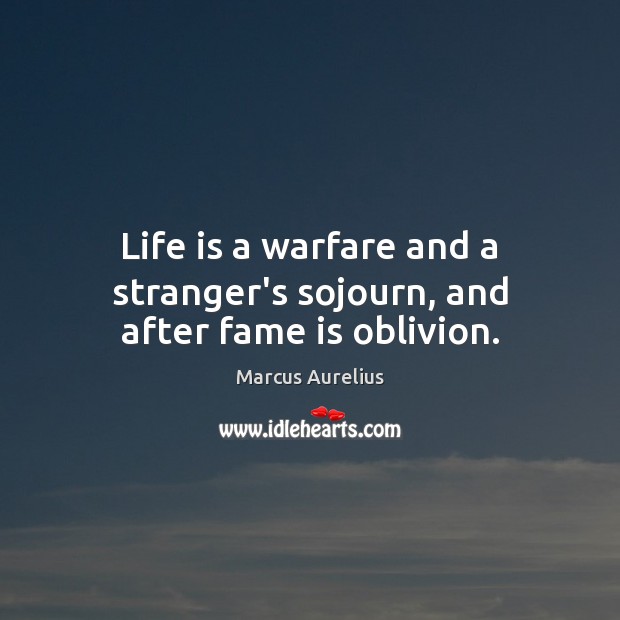 Life is a warfare and a stranger’s sojourn, and after fame is oblivion. Marcus Aurelius Picture Quote