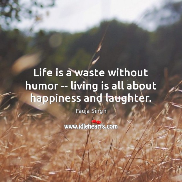 Life is a waste without humor — living is all about happiness and laughter. Fauja Singh Picture Quote