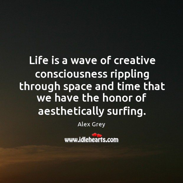 Life is a wave of creative consciousness rippling through space and time Alex Grey Picture Quote