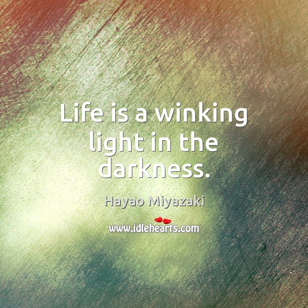Life is a winking light in the darkness. Hayao Miyazaki Picture Quote