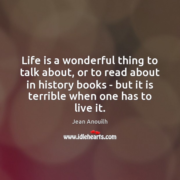 Life is a wonderful thing to talk about, or to read about Jean Anouilh Picture Quote