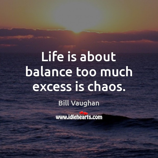 Life is about balance too much excess is chaos. Bill Vaughan Picture Quote