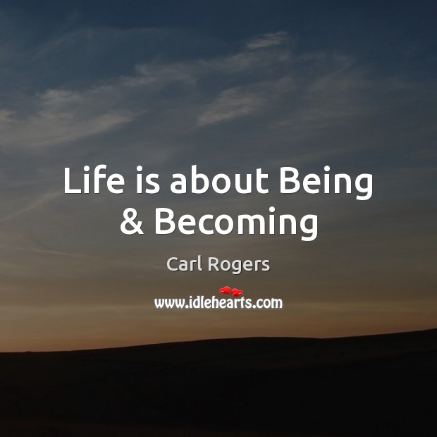 Life is about Being & Becoming Carl Rogers Picture Quote