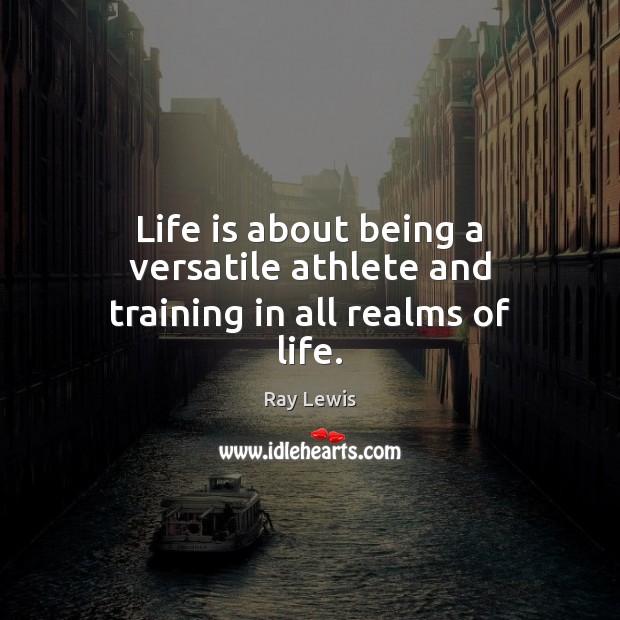Life is about being a versatile athlete and training in all realms of life. Ray Lewis Picture Quote