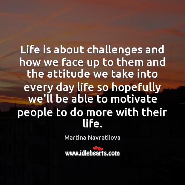 Life is about challenges and how we face up to them and Martina Navratilova Picture Quote