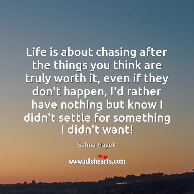 Life is about chasing after the things you think are truly worth Salma Hayek Picture Quote