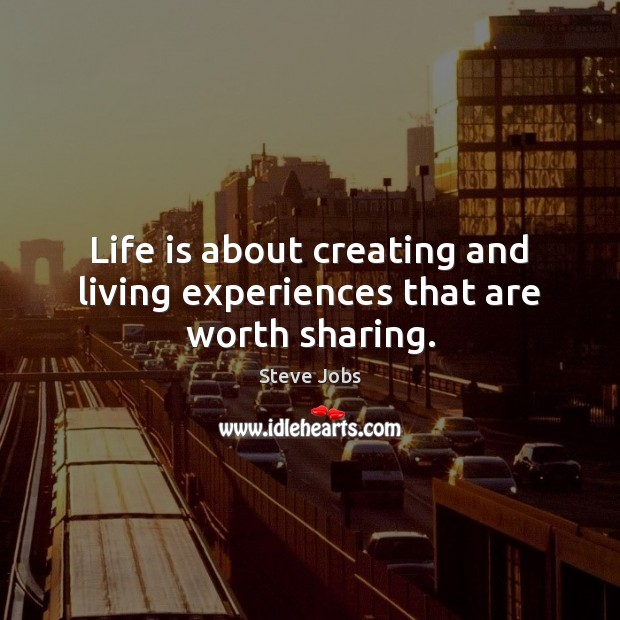 Life is about creating and living experiences that are worth sharing. Steve Jobs Picture Quote