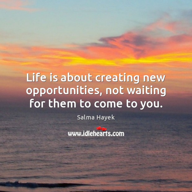 Life is about creating new opportunities, not waiting for them to come to you. Image
