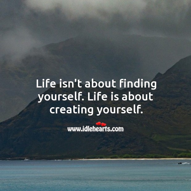 Life is about creating yourself. Image