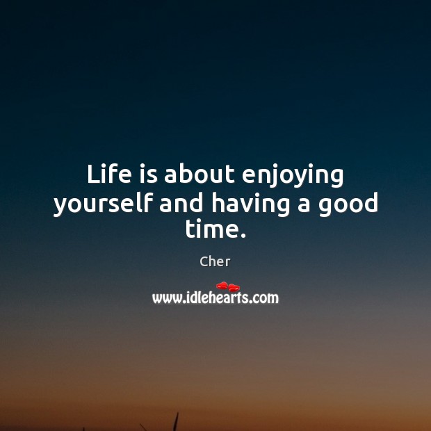 Life is about enjoying yourself and having a good time. Cher Picture Quote