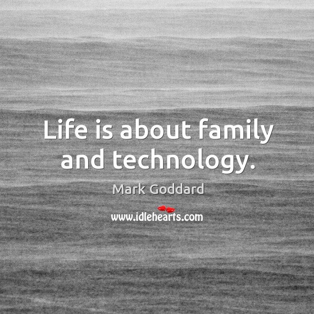 Life is about family and technology. Mark Goddard Picture Quote