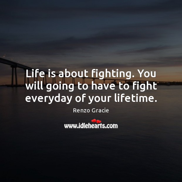 Life is about fighting. You will going to have to fight everyday of your lifetime. Renzo Gracie Picture Quote