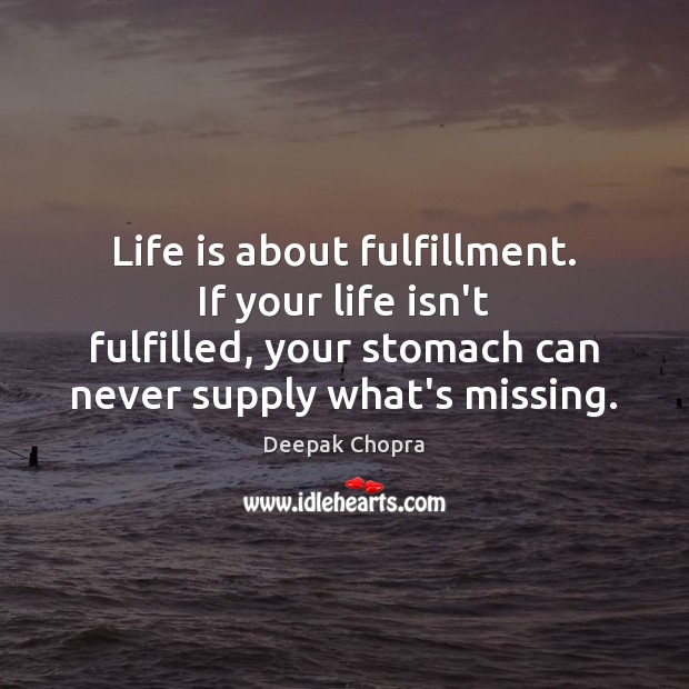 Life is about fulfillment. If your life isn’t fulfilled, your stomach can Deepak Chopra Picture Quote