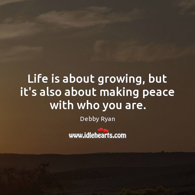 Life is about growing, but it’s also about making peace with who you are. Debby Ryan Picture Quote