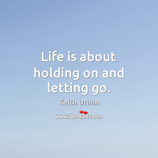 Life is about holding on and letting go. Keith Urban Picture Quote