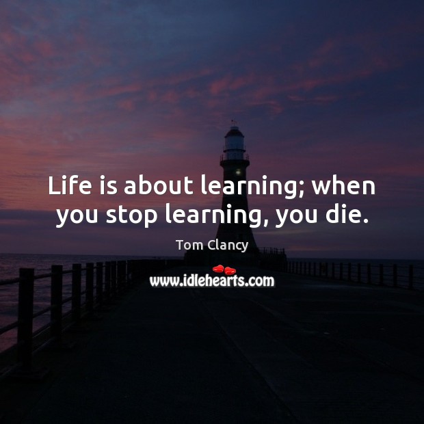 Life is about learning; when you stop learning, you die. Tom Clancy Picture Quote