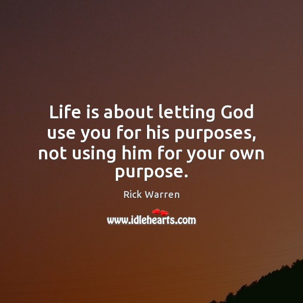 Life is about letting God use you for his purposes, not using him for your own purpose. Rick Warren Picture Quote