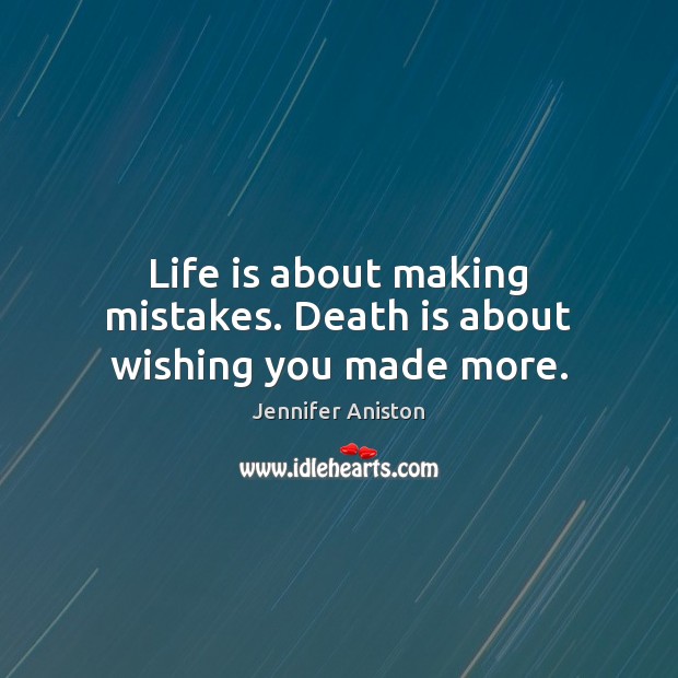 Life is about making mistakes. Death is about wishing you made more. Jennifer Aniston Picture Quote