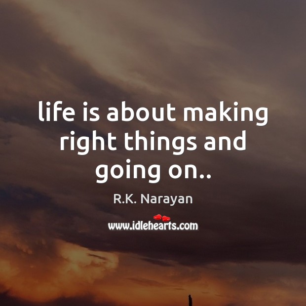 Life is about making right things and going on.. R.K. Narayan Picture Quote