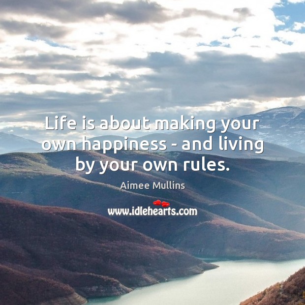 Life is about making your own happiness – and living by your own rules. Image