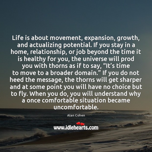 Life is about movement, expansion, growth, and actualizing potential. If you stay Alan Cohen Picture Quote