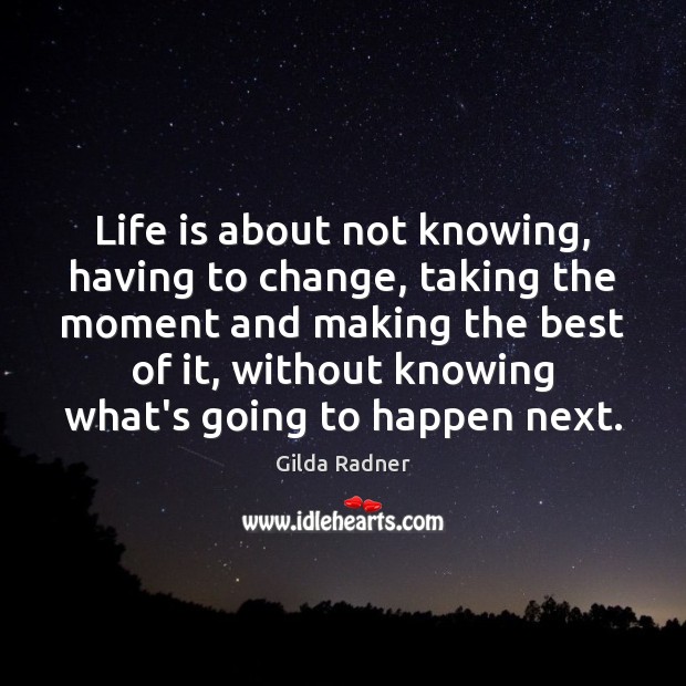 Life is about not knowing, having to change, taking the moment and Gilda Radner Picture Quote