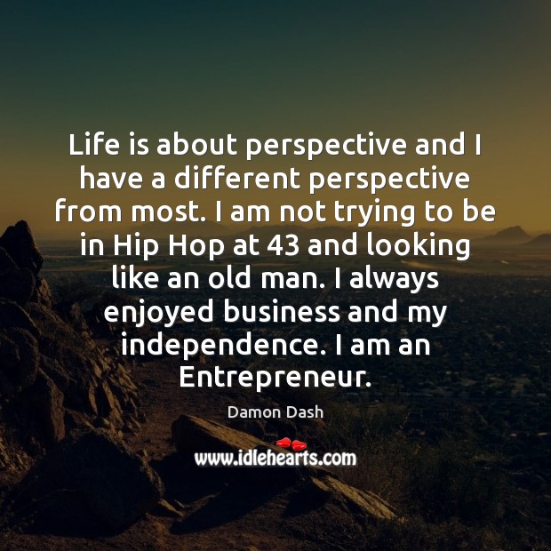 Life is about perspective and I have a different perspective from most. Independence Quotes Image