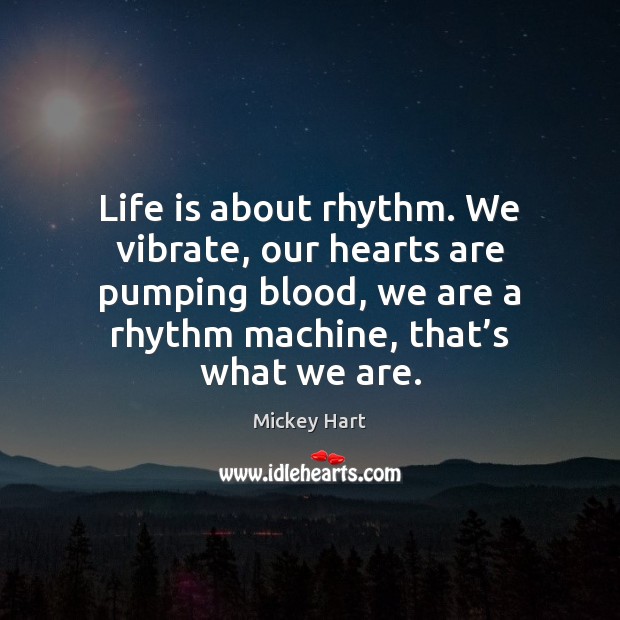 Life is about rhythm. We vibrate, our hearts are pumping blood, we Mickey Hart Picture Quote