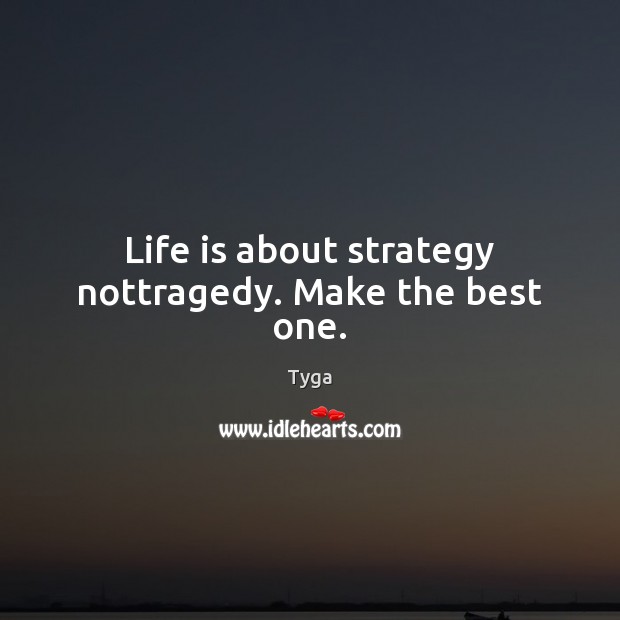 Life is about strategy nottragedy. Make the best one. Tyga Picture Quote