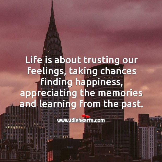 Life is about trusting our feelings, taking chances finding happiness, appreciating the Image