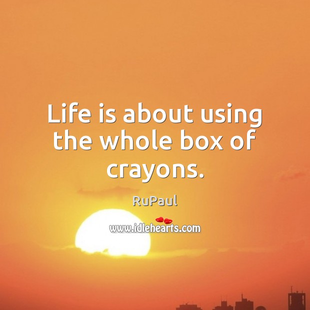 Life is about using the whole box of crayons. RuPaul Picture Quote