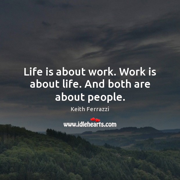 Life is about work. Work is about life. And both are about people. Keith Ferrazzi Picture Quote
