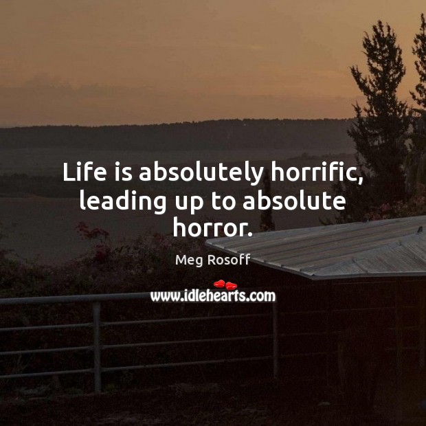 Life is absolutely horrific, leading up to absolute horror. Meg Rosoff Picture Quote