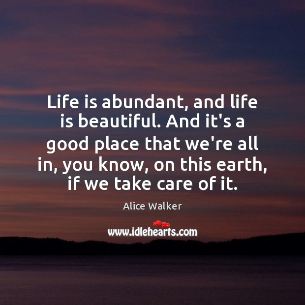 Life is abundant, and life is beautiful. And it’s a good place Alice Walker Picture Quote