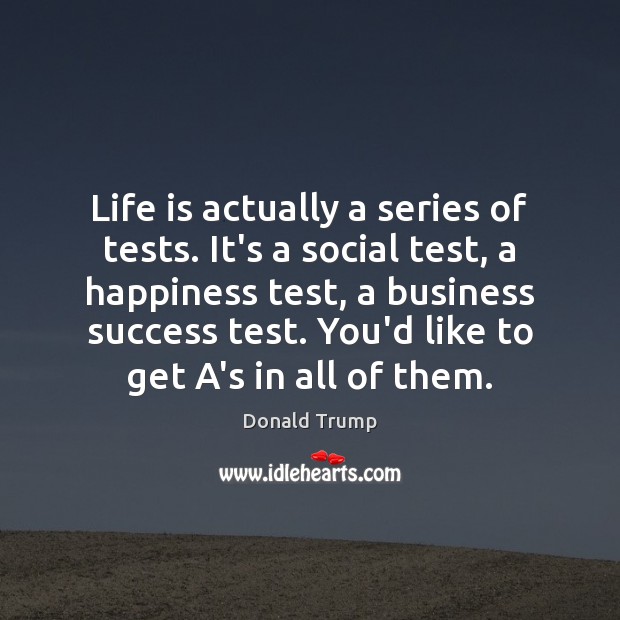 Life is actually a series of tests. It’s a social test, a Image