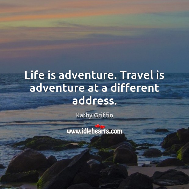 Life is adventure. Travel is adventure at a different address. Kathy Griffin Picture Quote
